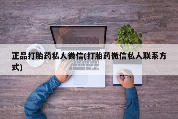 打胎药联系微信正品打胎药私人微信(打胎药微信私人联系方式)