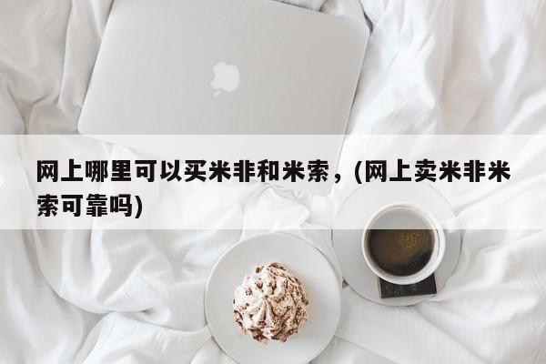 打胎药联系微信网上哪里可以买米非和米索，(网上卖米非米索可靠吗)