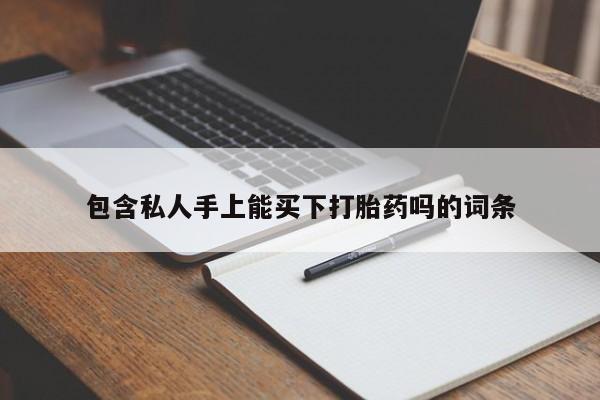 打胎药联系微信包含私人手上能买下打胎药吗的词条