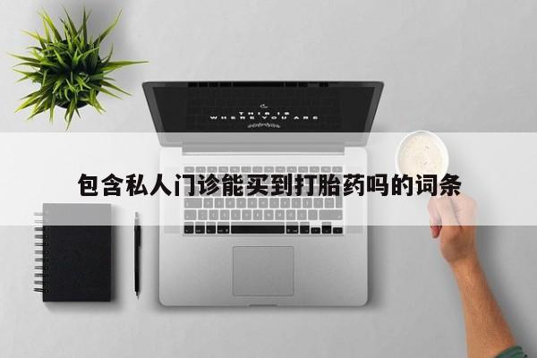 打胎药联系微信包含私人门诊能买到打胎药吗的词条