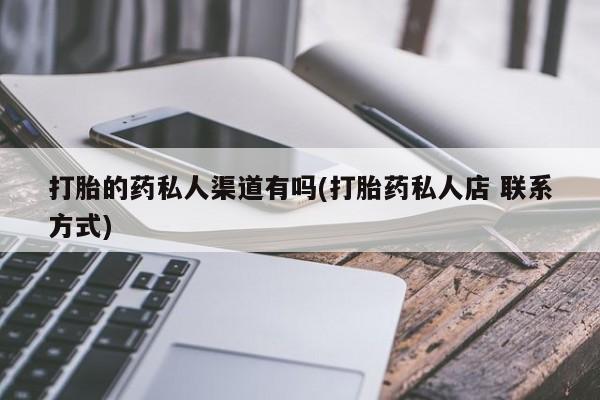 打胎药联系微信打胎的药私人渠道有吗(打胎药私人店 联系方式)