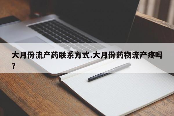 打胎药联系微信大月份流产药联系方式.大月份药物流产疼吗？