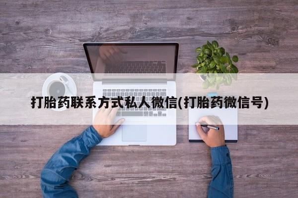 打胎药联系微信打胎药联系方式私人微信(打胎药微信号)