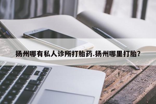 打胎药联系微信扬州哪有私人诊所打胎药.扬州哪里打胎？