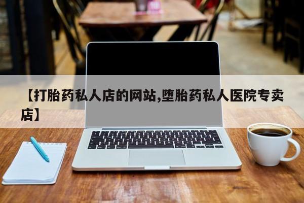 打胎药联系微信【打胎药私人店的网站,堕胎药私人医院专卖店】