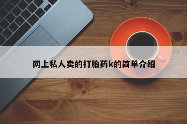 打胎药联系微信网上私人卖的打胎药k的简单介绍