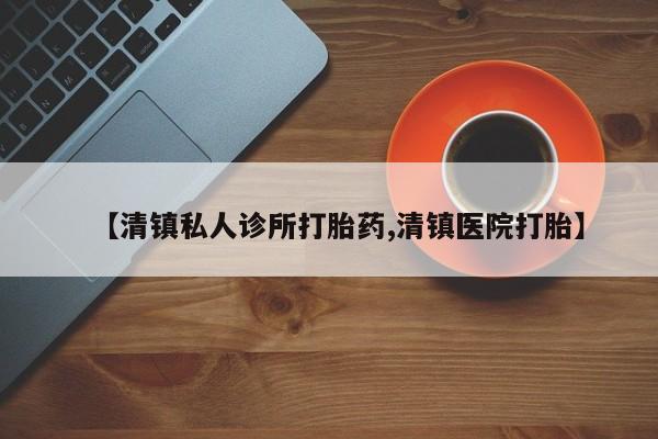 打胎药联系微信【清镇私人诊所打胎药,清镇医院打胎】