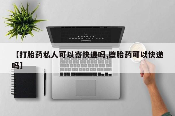 打胎药联系微信【打胎药私人可以寄快递吗,堕胎药可以快递吗】