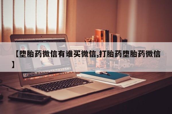 打胎药联系微信【堕胎药微信有谁买微信,打胎药堕胎药微信】