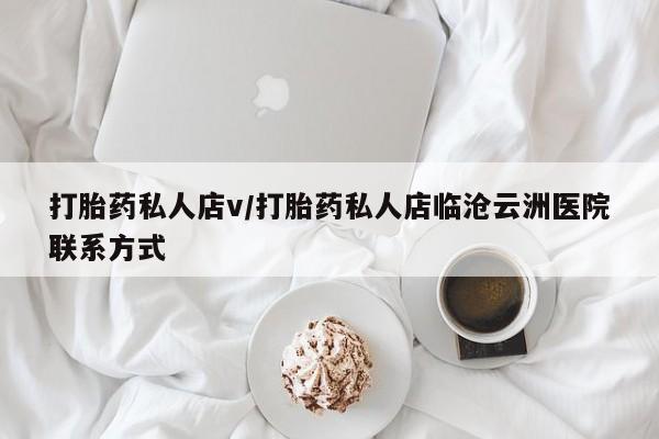 打胎药联系微信打胎药私人店v/打胎药私人店临沧云洲医院联系方式