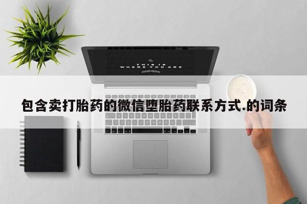 打胎药联系微信包含卖打胎药的微信堕胎药联系方式.的词条