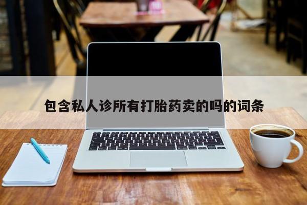 打胎药联系微信包含私人诊所有打胎药卖的吗的词条