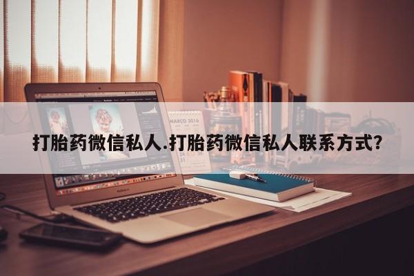 打胎药联系微信打胎药微信私人.打胎药微信私人联系方式？
