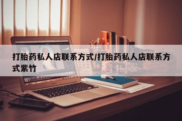 打胎药联系微信打胎药私人店联系方式/打胎药私人店联系方式紫竹