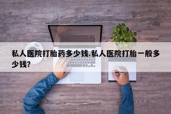 打胎药联系微信私人医院打胎药多少钱.私人医院打胎一般多少钱？