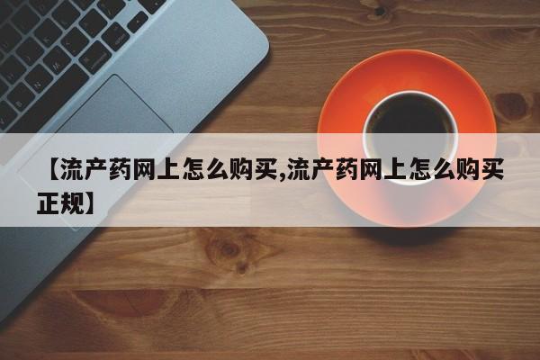 打胎药联系微信【流产药网上怎么购买,流产药网上怎么购买正规】