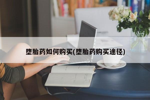 打胎药联系微信堕胎药如何购买(堕胎药购买途径)