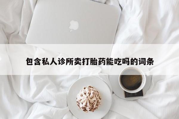 打胎药联系微信包含私人诊所卖打胎药能吃吗的词条