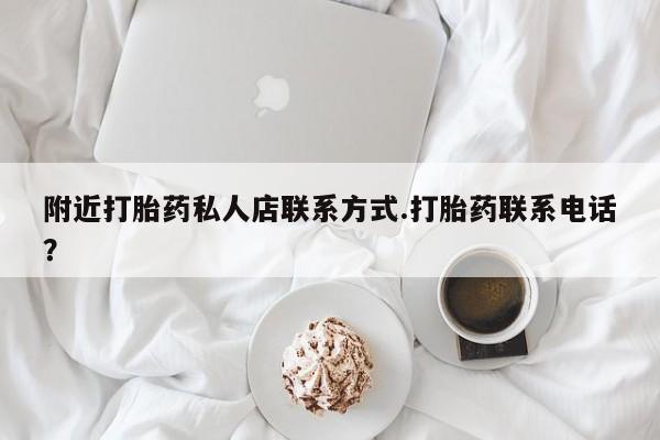 打胎药联系微信附近打胎药私人店联系方式.打胎药联系电话？