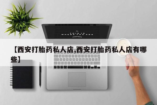打胎药联系微信【西安打胎药私人店,西安打胎药私人店有哪些】