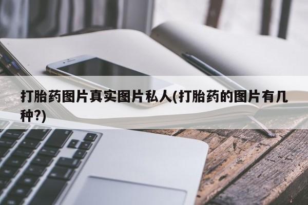 打胎药联系微信打胎药图片真实图片私人(打胎药的图片有几种?)