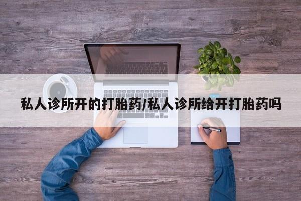 打胎药联系微信私人诊所开的打胎药/私人诊所给开打胎药吗