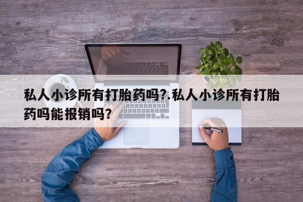 打胎药联系微信私人小诊所有打胎药吗?.私人小诊所有打胎药吗能报销吗？