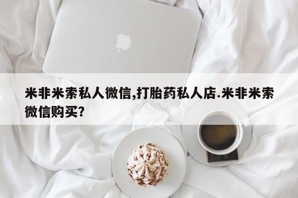 打胎药联系微信米非米索私人微信,打胎药私人店.米非米索微信购买？
