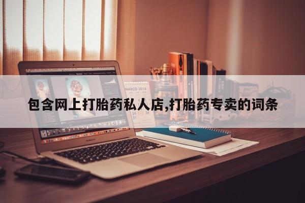 打胎药联系微信包含网上打胎药私人店,打胎药专卖的词条