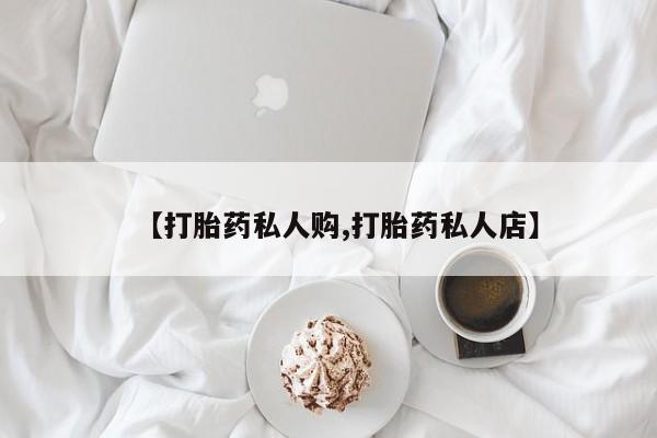 打胎药联系微信【打胎药私人购,打胎药私人店】