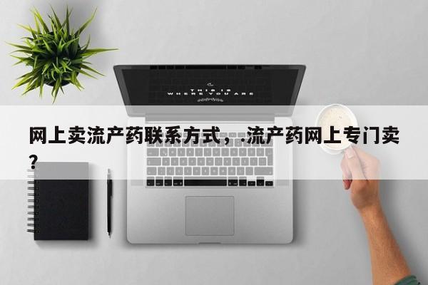 打胎药联系微信网上卖流产药联系方式，.流产药网上专门卖？