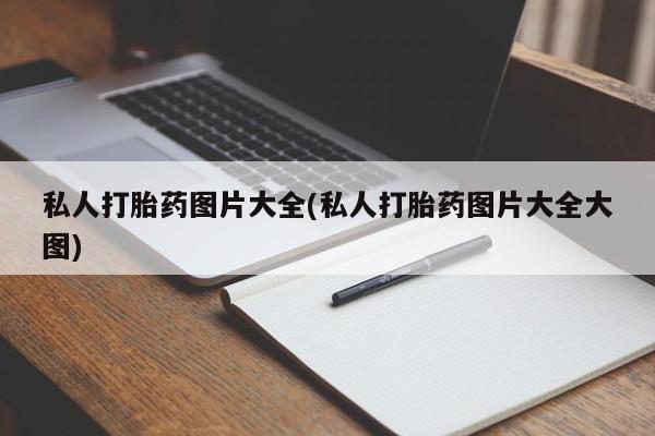 打胎药联系微信私人打胎药图片大全(私人打胎药图片大全大图)