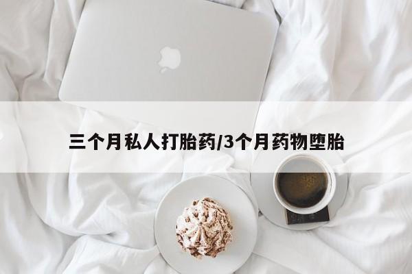 打胎药联系微信三个月私人打胎药/3个月药物堕胎